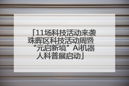 11场科技活动来袭 珠晖区科技活动周暨“元启新境”Ai机器人科普展启动